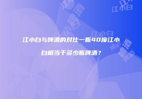江小白与啤酒的对比一瓶40度江小白相当于多少瓶啤酒？
