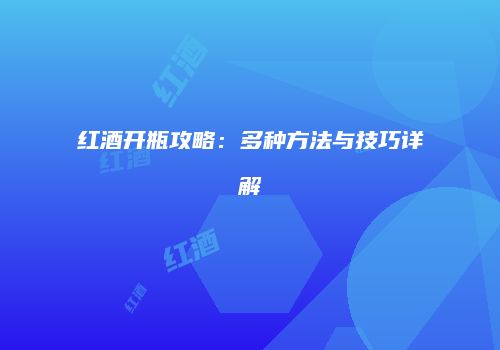 红酒开瓶攻略：多种方法与技巧详解