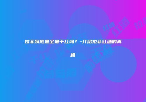 拉菲到底是全是干红吗？-介绍拉菲红酒的真相