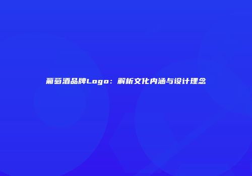葡萄酒品牌Logo：解析文化内涵与设计理念