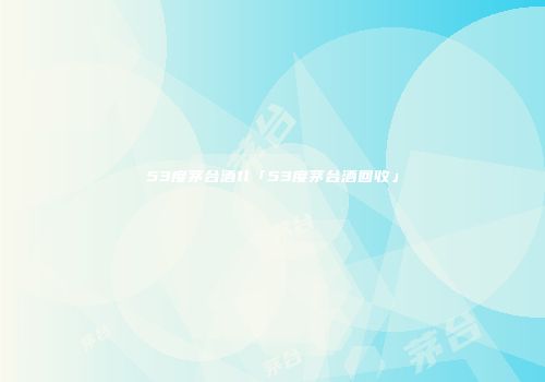 53度茅台酒1l「53度茅台酒回收」