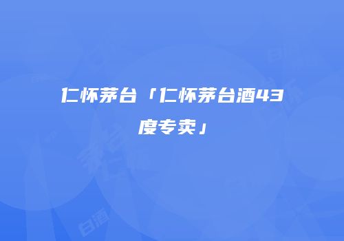 仁怀茅台「仁怀茅台酒43度专卖」