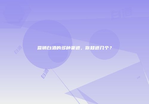 营销白酒的多种渠道，你知道几个？