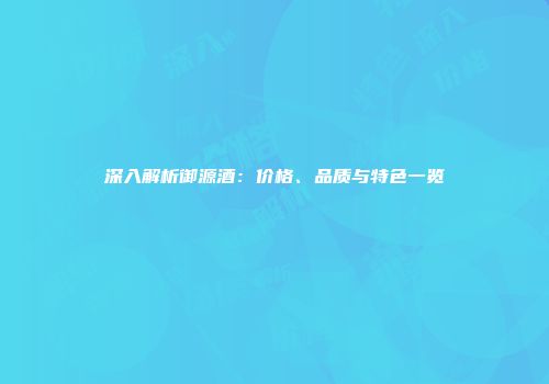 深入解析御源酒：价格、品质与特色一览