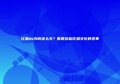 红酒ds为何这么火？看看这些饮酒文化的变革