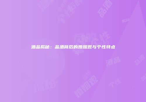 酒品揭秘：品酒背后的婚姻观与个性特点