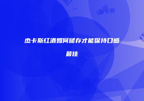 杰卡斯红酒如何储存才能保持口感最佳