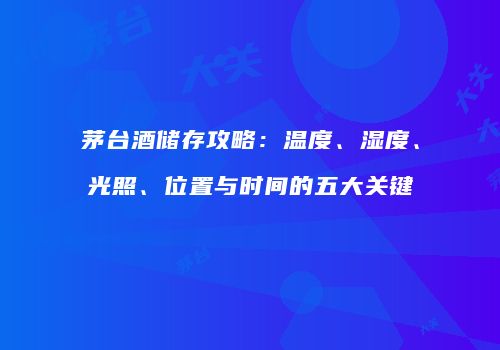 茅台酒储存攻略：温度、湿度、光照、位置与时间的五大关键