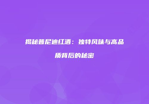 揭秘普尼迪红酒：独特风味与高品质背后的秘密