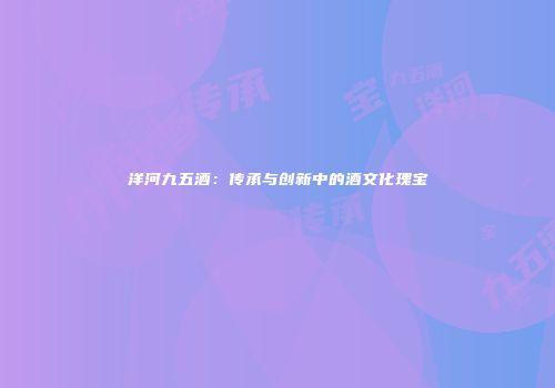 洋河九五酒：传承与创新中的酒文化瑰宝