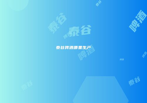泰谷啤酒哪里生产