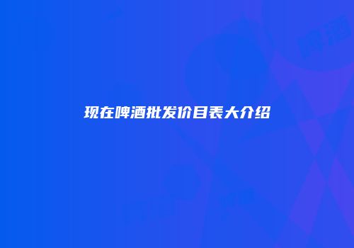 现在啤酒批发价目表大介绍