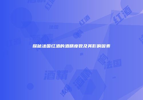 探秘法国红酒的酒精度数及其影响因素