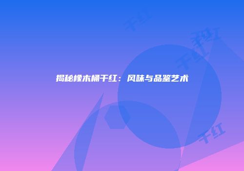 揭秘橡木桶干红：风味与品鉴艺术