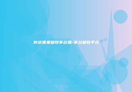 附近哪里回收茅台酒-茅台回收平台