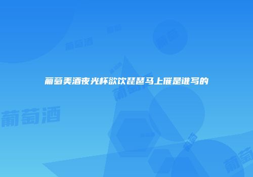 葡萄美酒夜光杯欲饮琵琶马上催是谁写的