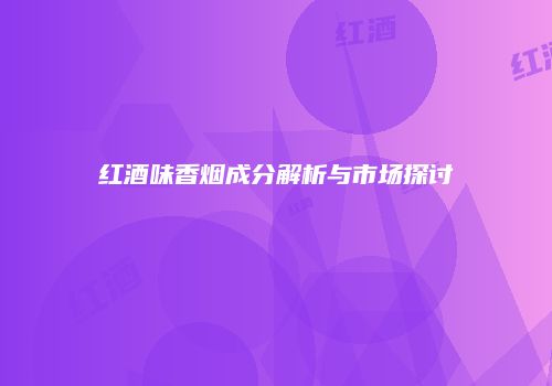 红酒味香烟成分解析与市场探讨