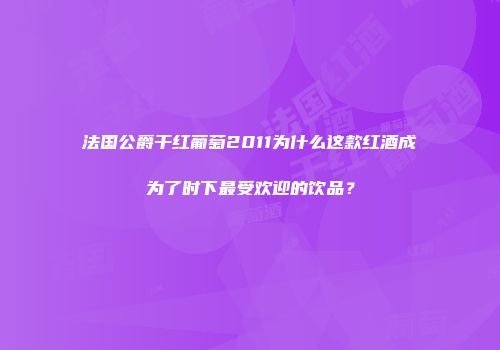 法国公爵干红葡萄2011为什么这款红酒成为了时下最受欢迎的饮品？