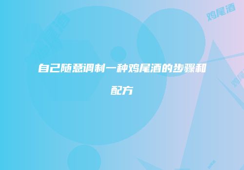 自己随意调制一种鸡尾酒的步骤和配方
