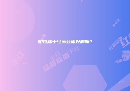 帕拉鹏干红葡萄酒好喝吗？