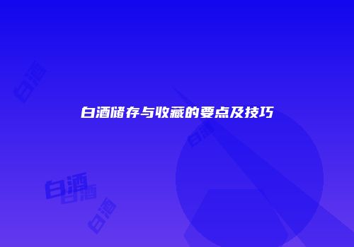 白酒储存与收藏的要点及技巧