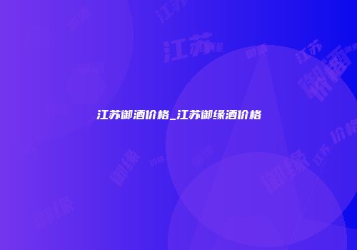 江苏御酒价格_江苏御缘酒价格