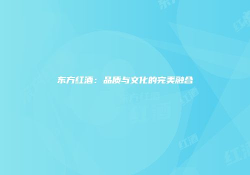 东方红酒：品质与文化的完美融合