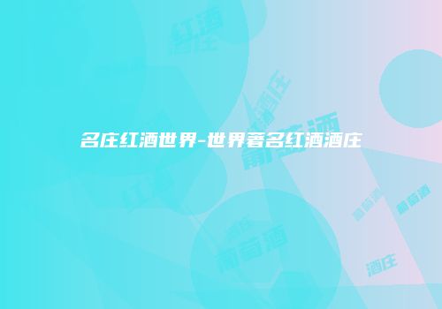 名庄红酒世界-世界著名红酒酒庄