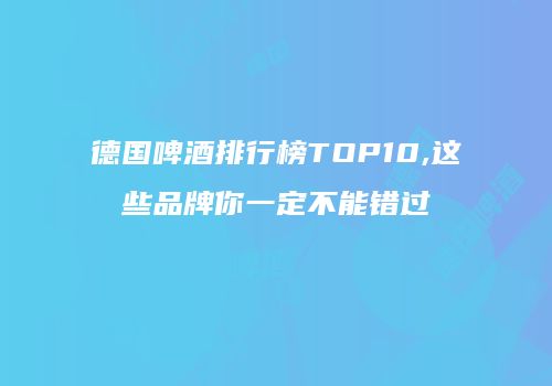 德国啤酒排行榜TOP10,这些品牌你一定不能错过