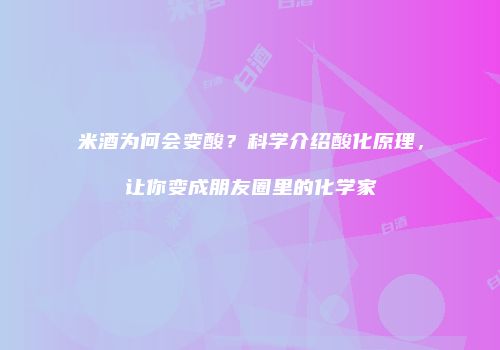 米酒为何会变酸？科学介绍酸化原理，让你变成朋友圈里的化学家