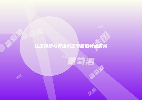 法国贝桥与贝洛城堡葡萄酒特点解析