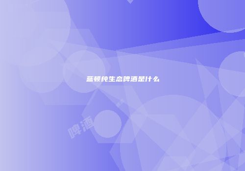 蓝顿纯生态啤酒是什么