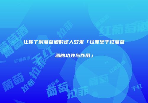 让你了解葡萄酒的惊人效果「拉菲堡干红葡萄酒的功效与作用」