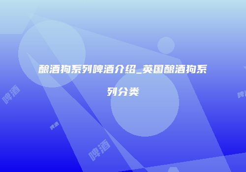 酿酒狗系列啤酒介绍_英国酿酒狗系列分类