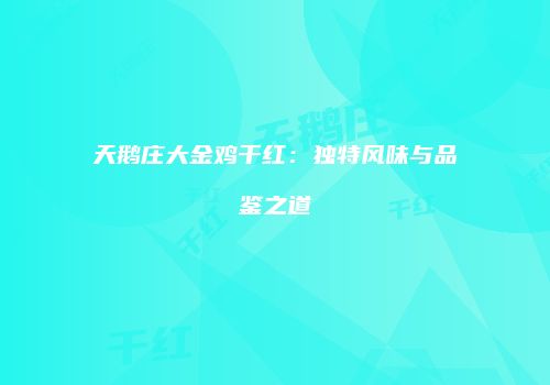 天鹅庄大金鸡干红：独特风味与品鉴之道