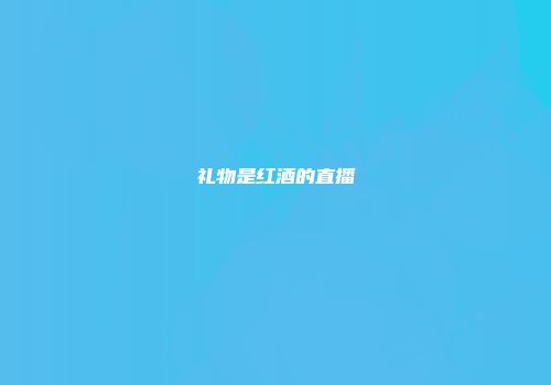 礼物是红酒的直播
