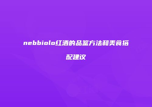 nebbiolo红酒的品鉴方法和美食搭配建议