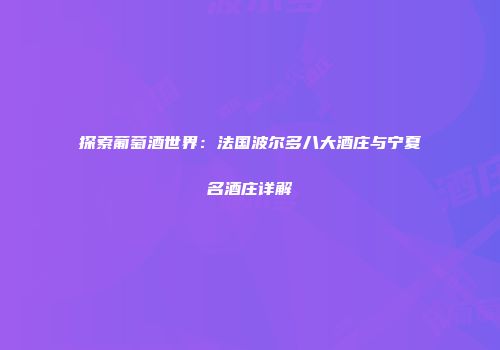 探索葡萄酒世界：法国波尔多八大酒庄与宁夏名酒庄详解
