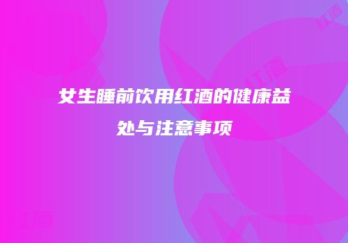 女生睡前饮用红酒的健康益处与注意事项