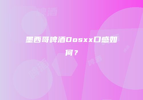 墨西哥啤酒Dosxx口感如何？