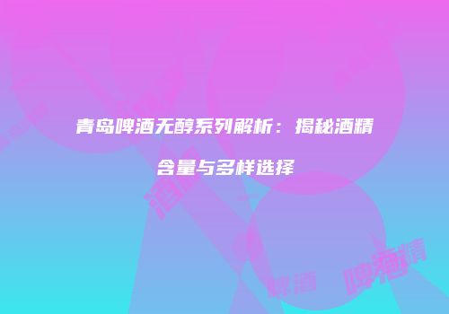 青岛啤酒无醇系列解析：揭秘酒精含量与多样选择