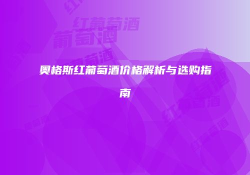 奥格斯红葡萄酒价格解析与选购指南