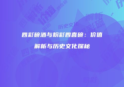 四彩碗酒与粉彩四喜碗：价值解析与历史文化探秘