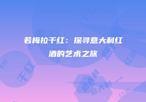 若梅拉干红：探寻意大利红酒的艺术之旅