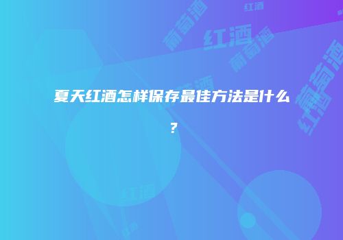 夏天红酒怎样保存最佳方法是什么？