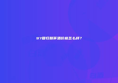 97回归赖茅酒价格怎么样？