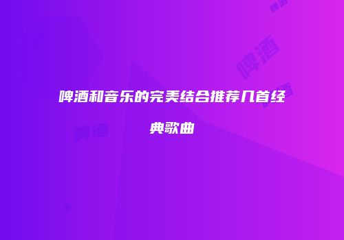 啤酒和音乐的完美结合推荐几首经典歌曲
