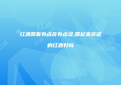 红酒喝着有点苦有点涩,喝起来苦涩的红酒好吗