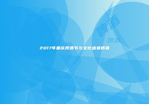 2017年重庆啤酒节与文化盛宴概览