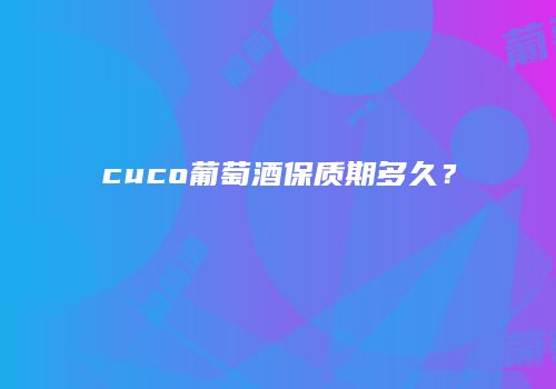 cuco葡萄酒保质期多久？